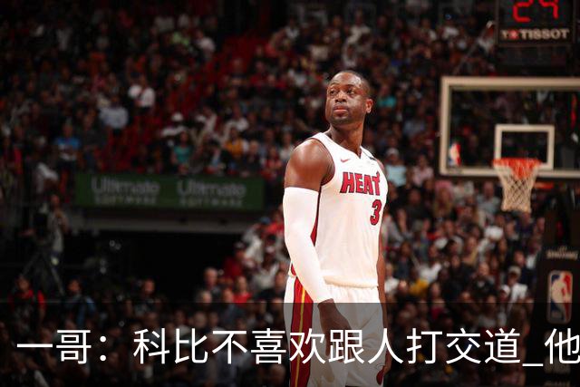 一哥：科比不喜欢跟人打交道 他真正尊重的只有一个人就是欧文