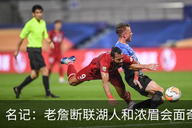 名记：老詹断联湖人&浓眉会面奇才 或都是富保罗续约谈判的策略
