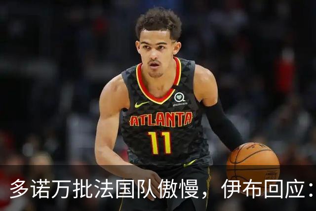 多诺万批法国队傲慢，伊布回应：无知者说傲慢，聪明人会说是自信
