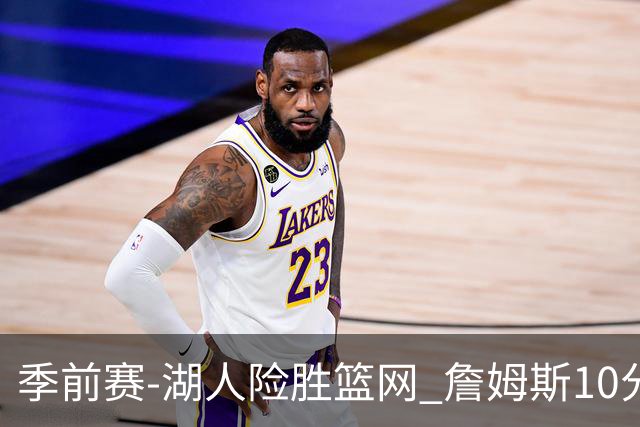 季前赛-湖人险胜篮网 詹姆斯10分八村塁19分