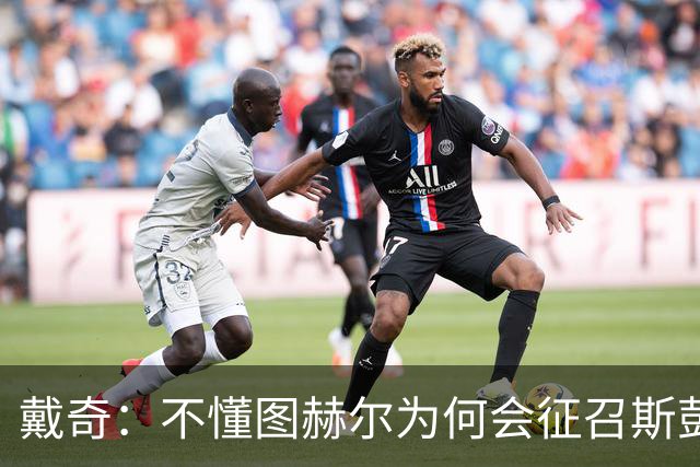 戴奇：不懂图赫尔为何会征召斯彭斯，孔萨可以踢右后卫