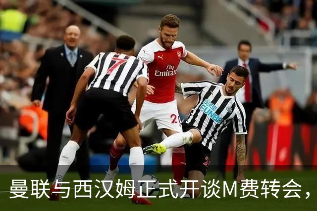 曼联与西汉姆正式开谈M费转会，本月欲完成引进！曝将签5年合同周薪最高15万