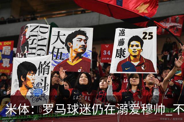米体：罗马球迷仍在溺爱穆帅 不顾一切的支持他