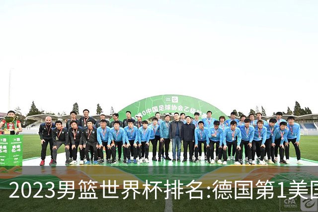 2023男篮世界杯排名:德国第1美国第4 中国第29